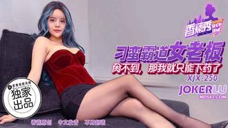  XJX-250【香蕉秀】 刁蛮霸道女老板，肏不到，那我就只能下药了 香蕉视频
